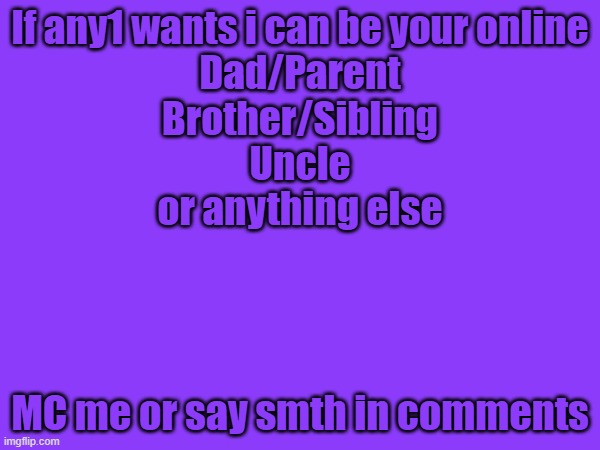 there really is no stream where this belongs so i just chose this 1 | If any1 wants i can be your online
Dad/Parent
Brother/Sibling
Uncle
or anything else; MC me or say smth in comments | image tagged in family,online | made w/ Imgflip meme maker