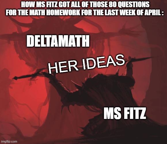 Yep/the empowerement acadmey memes #7 | HOW MS FITZ GOT ALL OF THOSE 80 QUESTIONS FOR THE MATH HOMEWORK FOR THE LAST WEEK OF APRIL :; DELTAMATH; HER IDEAS; MS FITZ | image tagged in man giving sword to larger man,true,teac,the empowerment academey memes,okay | made w/ Imgflip meme maker
