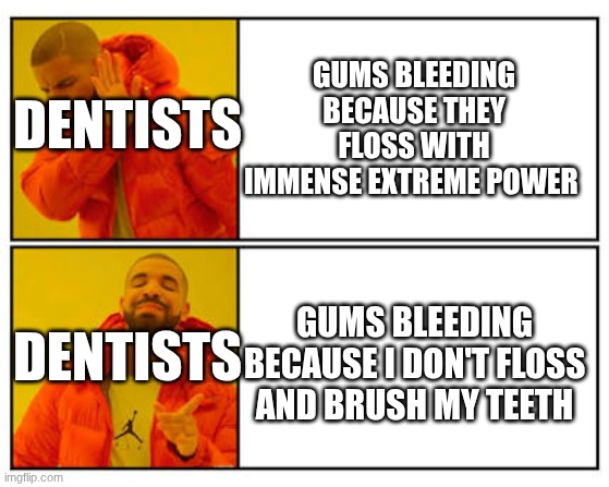 I hate dentists when they do this | Gums bleeding because they floss with immense extreme power; Dentists; Gums bleeding because I don't floss and brush my teeth; Dentists | image tagged in no - yes | made w/ Imgflip meme maker
