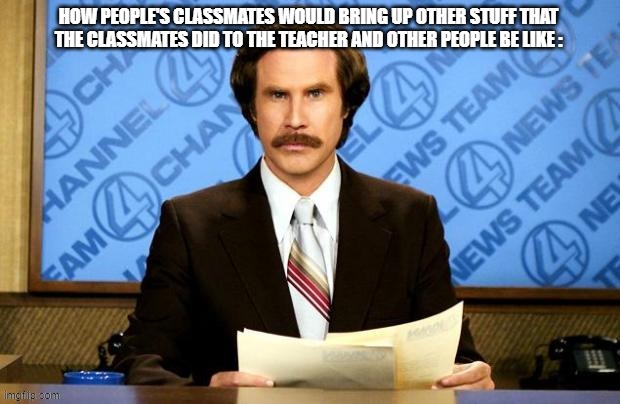 School Meme | HOW PEOPLE'S CLASSMATES WOULD BRING UP OTHER STUFF THAT THE CLASSMATES DID TO THE TEACHER AND OTHER PEOPLE BE LIKE : | image tagged in breaking news,true,memes,school | made w/ Imgflip meme maker