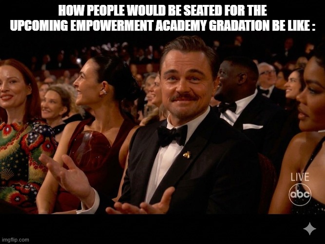ALRIGHT THEN/the empowerement acadmey memes #9 | How People Would Be Seated For The Upcoming Empowerment Academy Gradation Be Like : | image tagged in leo oscars meme,true,amazing,teac,the empowerment acadmey memes | made w/ Imgflip meme maker