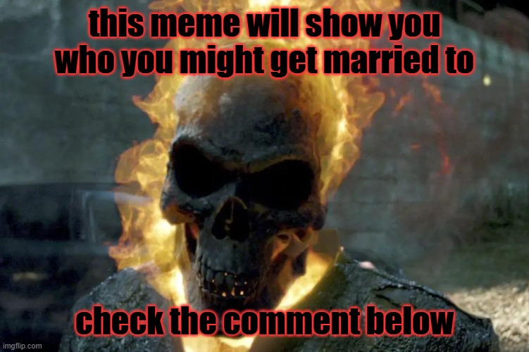 The Ghost Rider template | this meme will show you who you might get married to; check the comment below | image tagged in the ghost rider template | made w/ Imgflip meme maker