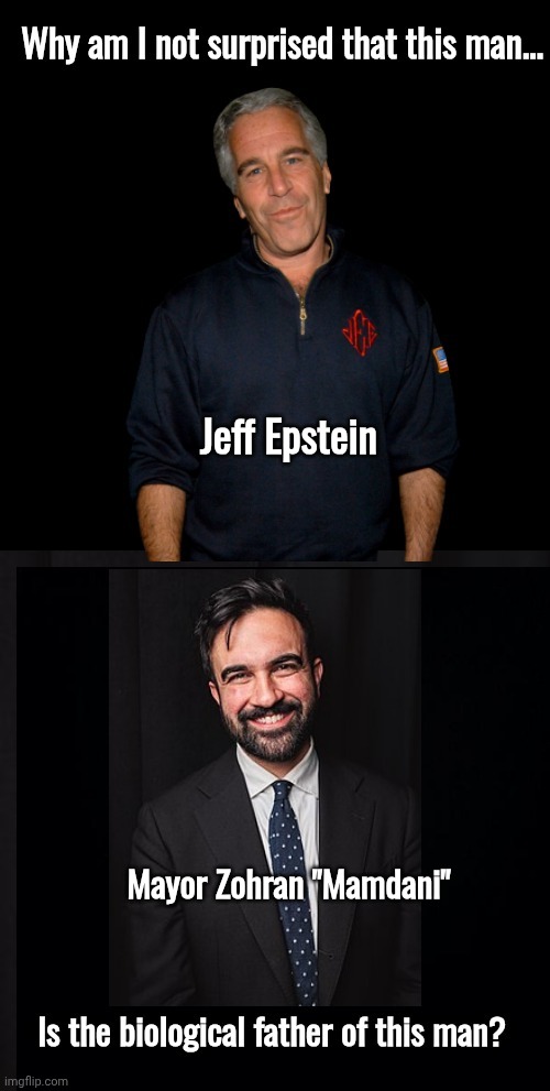 Jeff Epstein fathered Comrade 3 | Jeff Epstein; Mayor Zohran "Mamdani" | image tagged in jeffrey epstein,father,new york,mayor | made w/ Imgflip meme maker