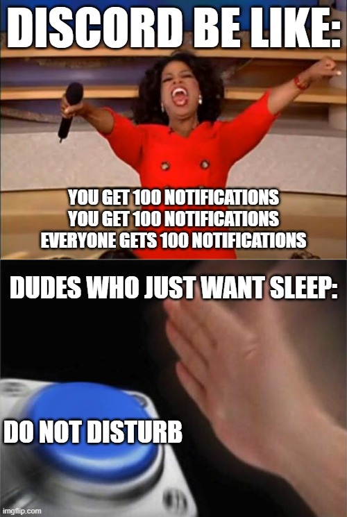 Discord be like:; You get 100 notifications
You get 100 notifications
Everyone gets 100 notifications; Dudes who just want sleep:; Do not disturb | image tagged in memes,oprah you get a,blank nut button | made w/ Imgflip meme maker