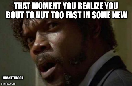 Samuel Jackson Glance Meme | THAT MOMENT YOU REALIZE YOU BOUT TO NUT TOO FAST IN SOME NEW MARKOTHADON | image tagged in memes,samuel jackson glance | made w/ Imgflip meme maker