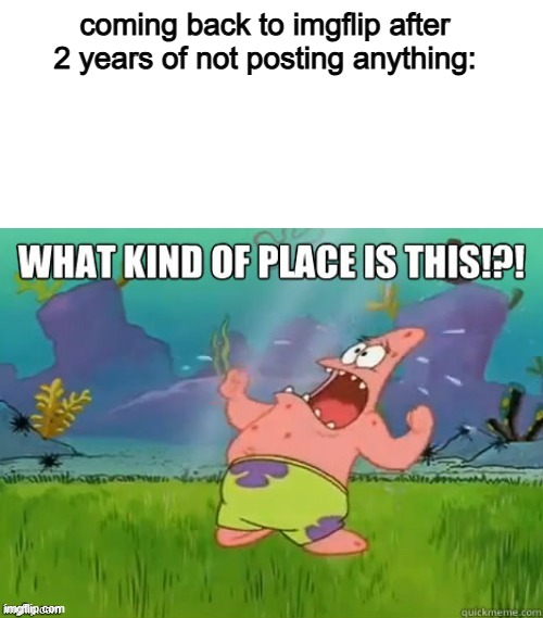 hello everynyan | coming back to imgflip after 2 years of not posting anything: | image tagged in what kind of place is this | made w/ Imgflip meme maker