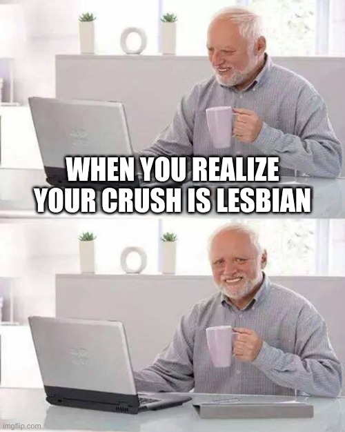 hide the pain harold | when you realize your crush is lesbian | image tagged in memes,hide the pain harold | made w/ Imgflip meme maker