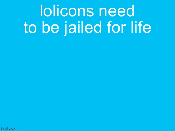 lolicons need to be jailed for life | made w/ Imgflip meme maker