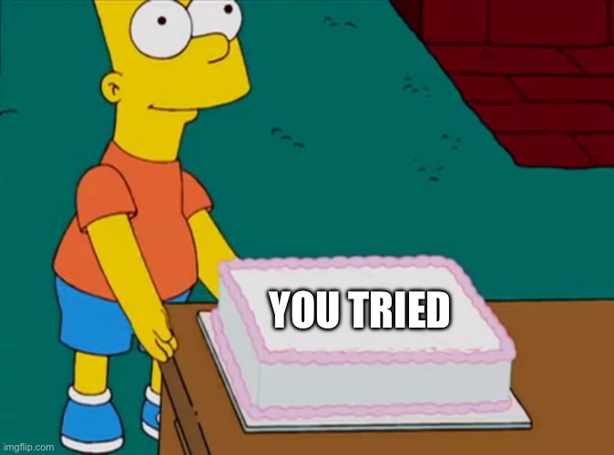 Bart Simpson Cake | You tried | image tagged in bart simpson cake | made w/ Imgflip meme maker