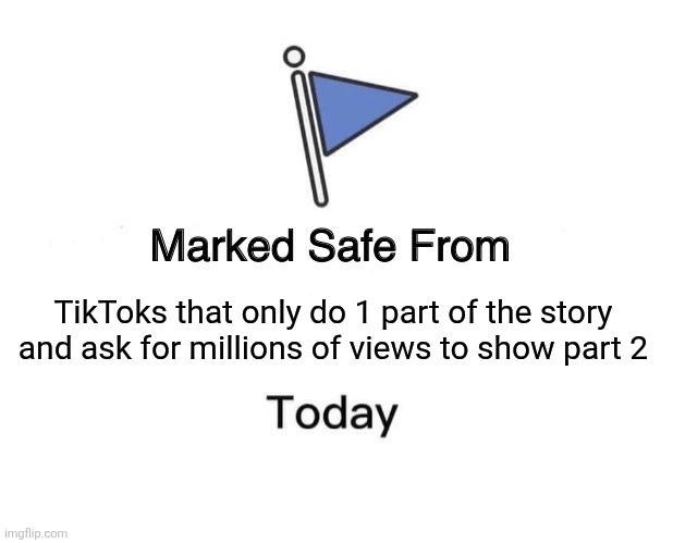 Marked Safe From Meme | TikToks that only do 1 part of the story and ask for millions of views to show part 2 | image tagged in memes,marked safe from | made w/ Imgflip meme maker