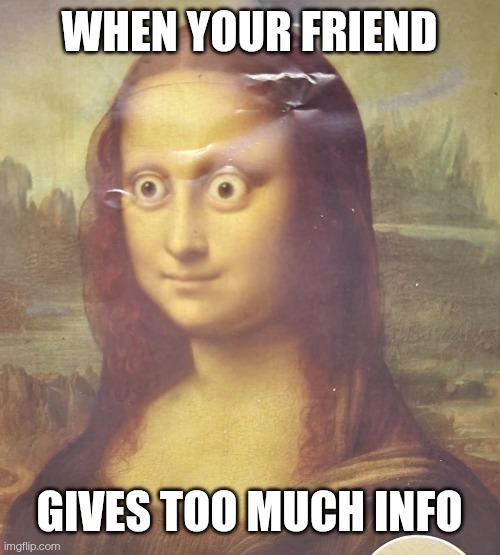 Mona eyes | When your friend; Gives too much info | image tagged in mona eyes | made w/ Imgflip meme maker