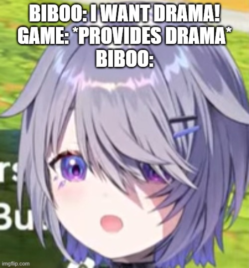 Biboo: i want drama!
game: *provides drama*
Biboo: | made w/ Imgflip meme maker