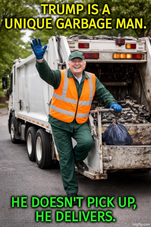 Trump The Garbage Man - he doesn't pickup, he delivers | Trump is a unique garbage man. He doesn't pick up, 
he delivers. | image tagged in trump the garbage man - he doesn't pickup he delivers,trump,lies,insults,garbage,trash | made w/ Imgflip meme maker