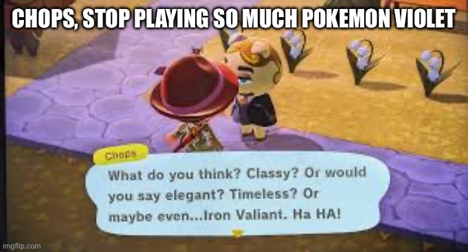 Please do not let Chops near your copy of Pokemon Violet, or this will happen | Chops, stop playing so much Pokemon Violet | image tagged in does chops play pokemon violet,pokemon | made w/ Imgflip meme maker