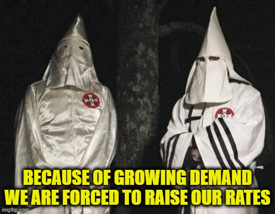 SPLC negotiations with the KKK | Because of growing demand
we are forced to raise our rates | image tagged in kkk | made w/ Imgflip meme maker