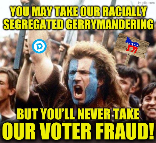 Call your senators and tell them to pass the Save America Act | You may take our racially segregated gerrymandering; But you’ll never take; Our voter fraud! | image tagged in braveheart freedom,memes,funny,democrats,liberals,maga | made w/ Imgflip meme maker