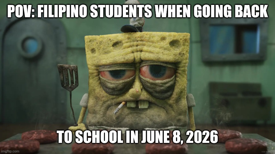 Here we go again | Pov: filipino students when going back; To school In June 8, 2026 | image tagged in realistic tired spongebob | made w/ Imgflip meme maker