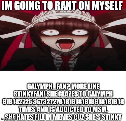 ME AFTER THE RANT ABOUT ME!1!!1!1!1!1!1!1!: | Im going to rant on myself; Galymph_fan? More like stinkyfan! She glazes to galymph 8181827263673272781818181818818181818 times and is addicted to msm. She hates fill in memes cuz she's stinky | image tagged in celestian ludenberger,vent | made w/ Imgflip meme maker