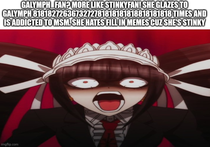 RANTING ABOUT MYSELF | Galymph_fan? More like stinkyfan! She glazes to galymph 8181827263673272781818181818818181818 times and is addicted to msm. She hates fill in memes cuz she's stinky | image tagged in celestian ludenberger | made w/ Imgflip meme maker