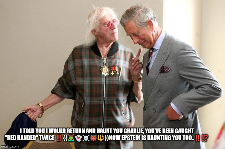 King Charles Seville Epstein | I told you I would return and haunt you Charlie, you've been caught "Red Handed" twice ‼️{{🧟‍♂️👻☠️👹🔱}}Now Epstein is haunting you too..‼️⁉️ | image tagged in fb_img_1777626746635 jpg | made w/ Imgflip meme maker
