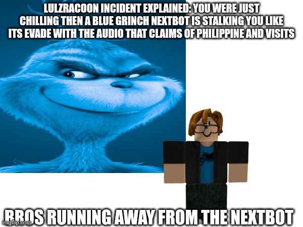 Lulzracoon incident explained: you were just chilling then a blue grinch nextbot is stalking you like its evade with the audio that claims of philippine and visits; Bros running away from the nextbot | made w/ Imgflip meme maker
