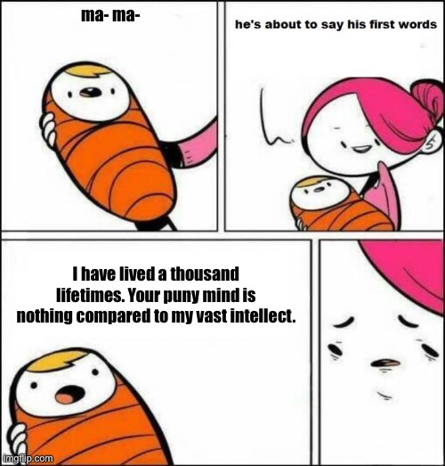 baby | ma- ma-; I have lived a thousand lifetimes. Your puny mind is nothing compared to my vast intellect. | image tagged in baby | made w/ Imgflip meme maker
