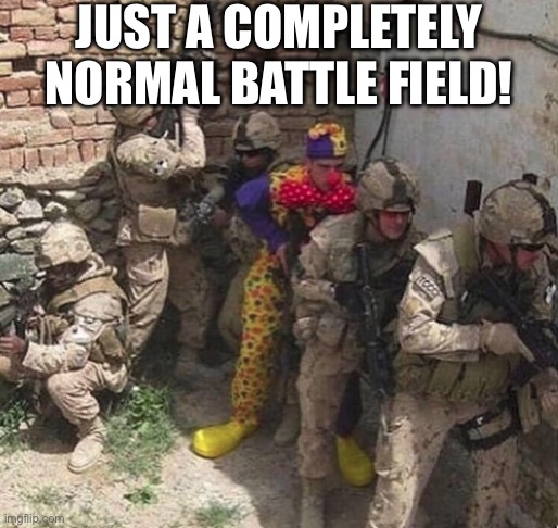 clown military unit | Just a completely normal battle field! | image tagged in clown military unit | made w/ Imgflip meme maker