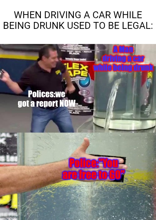 Try to use ChatGPT Or Someone smart enough if you don't believe me (Be Careful) | When Driving a Car while being drunk Used To Be Legal:; A Man driving a car while being drunk; Polices:we got a report NOW; Police:"You are free to GO" | image tagged in flex tape | made w/ Imgflip meme maker