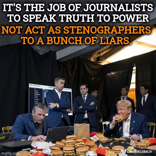 The MAGA Brain Trust attacks Venezuela, Greenland and Iran. Boy, are we in trouble! | It's the job of journalists to speak truth to power; Not act as stenographers to a bunch of liars. | image tagged in trump hegseth others attack venezuela greenland and big macs,trump,hegseth,amateurs,failures,news | made w/ Imgflip meme maker