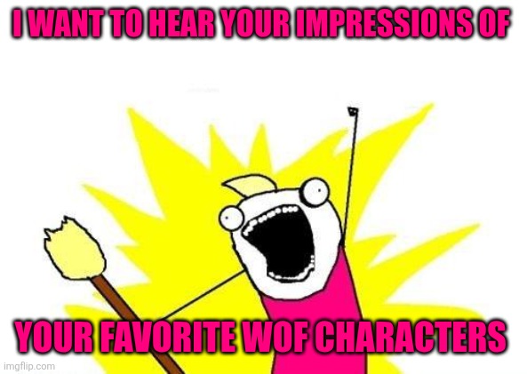 WOF characters | I want to hear your impressions of; Your favorite wof characters | image tagged in memes,x all the y | made w/ Imgflip meme maker
