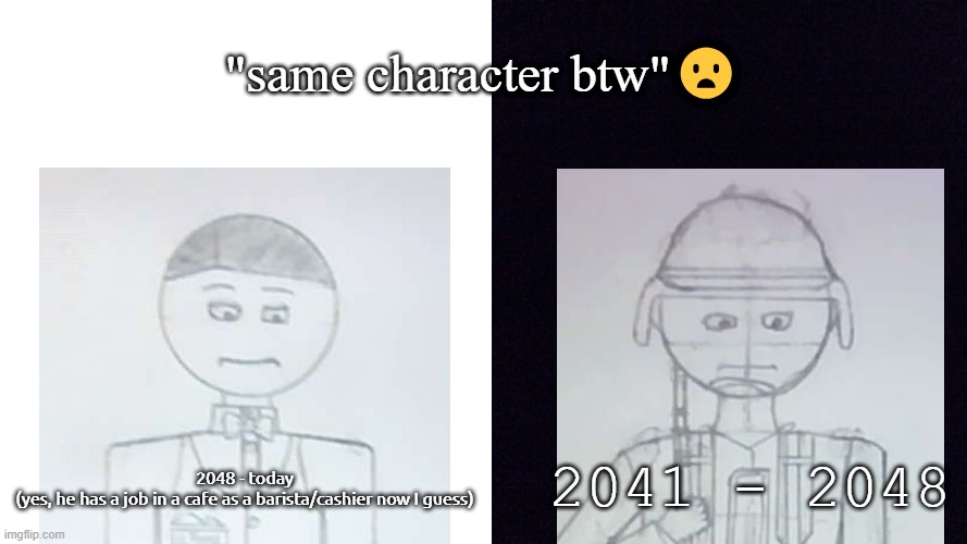 dead meme but anyways... | "same character btw"😦; 2048 - today
(yes, he has a job in a cafe as a barista/cashier now I guess); 2041 - 2048 | image tagged in pro-fandom,drawing,sketch,same character btw,sad,then vs now | made w/ Imgflip meme maker