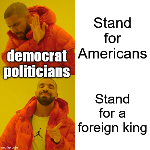 Drake Hotline Bling Meme | Stand for Americans Stand for a foreign king democrat politicians | image tagged in memes,drake hotline bling | made w/ Imgflip meme maker