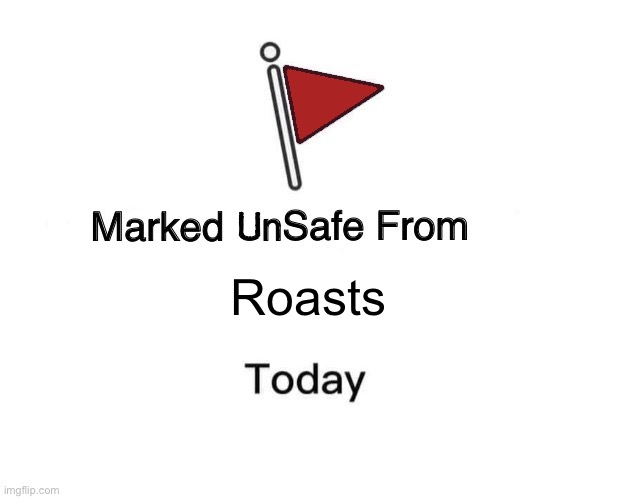 Marked Unsafe From | Roasts | image tagged in marked unsafe from | made w/ Imgflip meme maker