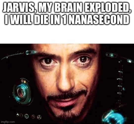 Jarvis Template | Jarvis, my brain exploded, I will die in 1 nanasecond | image tagged in jarvis template | made w/ Imgflip meme maker
