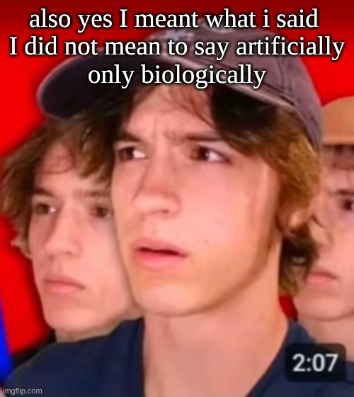 people trying to be different template | also yes I meant what i said 
I did not mean to say artificially
only biologically | image tagged in people trying to be different template | made w/ Imgflip meme maker