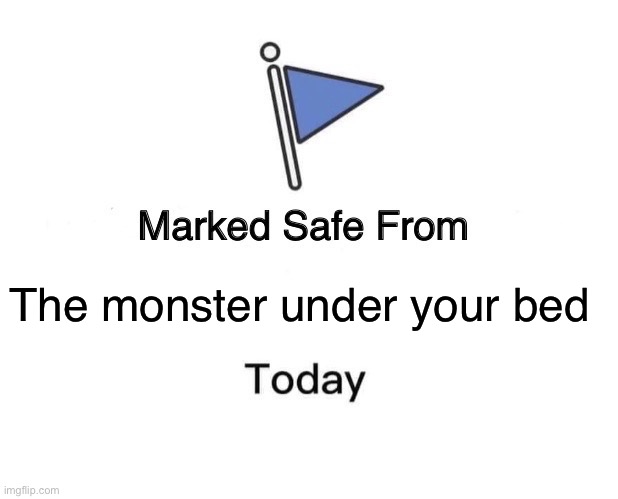 Yay I’m safe | The monster under your bed | image tagged in memes,marked safe from | made w/ Imgflip meme maker