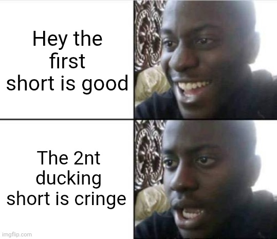 Good then bad | Hey the first short is good; The 2nt ducking short is cringe | image tagged in good then bad | made w/ Imgflip meme maker