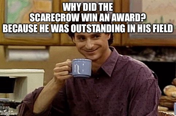 Get it | Why did the scarecrow win an award? Because he was outstanding in his field | image tagged in dad joke | made w/ Imgflip meme maker