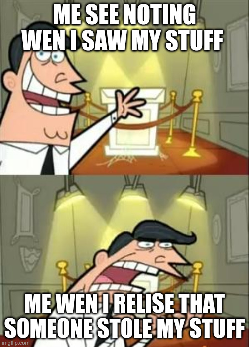me see that my stuff hase ben take my stuff | Me see noting wen i saw my stuff; me wen i relise that someone stole my stuff | image tagged in memes,this is where i'd put my trophy if i had one | made w/ Imgflip meme maker