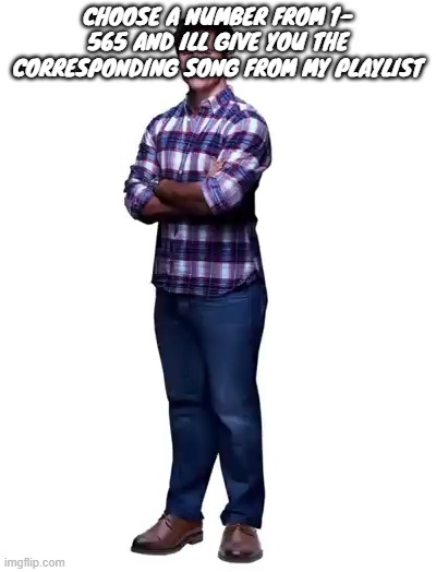 Sonic guy | choose a number from 1- 565 and ill give you the corresponding song from my playlist | image tagged in sonic guy | made w/ Imgflip meme maker