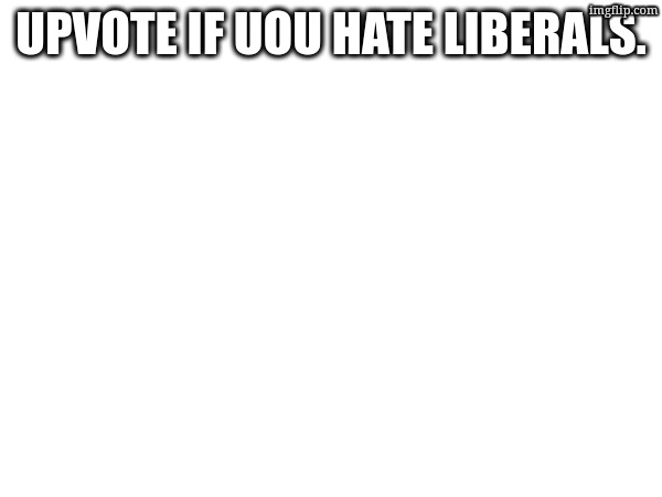 upvote if uou hate liberals. | image tagged in pentagon hexagon octagon | made w/ Imgflip meme maker