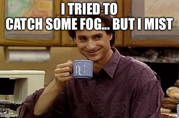 Dad Joke | I tried to catch some fog... But I mist | image tagged in dad joke | made w/ Imgflip meme maker