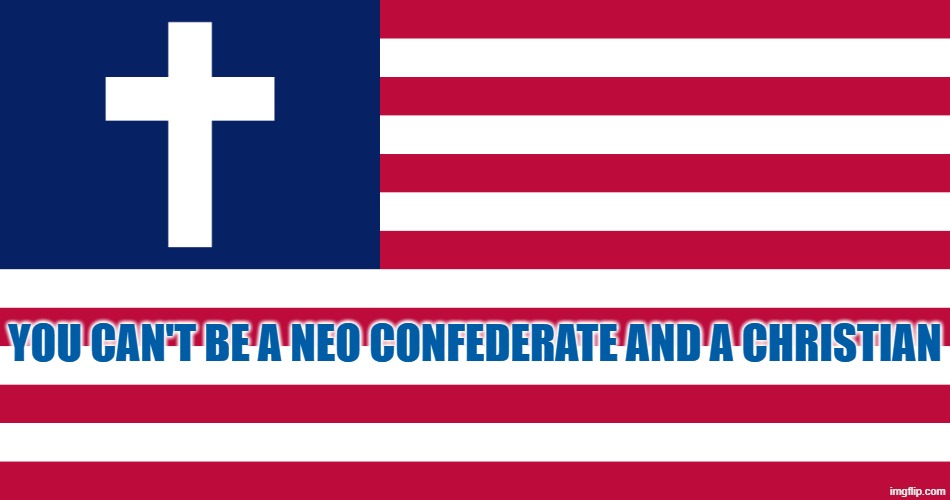 American Patriotism is a teaching of christ | you can't be a neo confederate and a christian | image tagged in confederate,patriotic,christian,patriotism,america,christianity | made w/ Imgflip meme maker