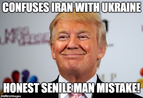 just an old fella | confuses Iran with Ukraine; honest senile man mistake! | image tagged in donald trump,trump,iran,ukraine,israel,nevertrump | made w/ Imgflip meme maker