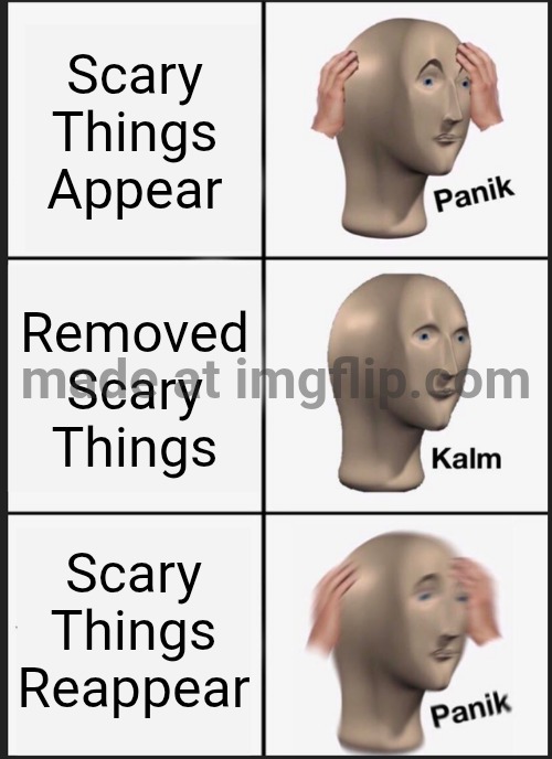 Panik Kalm Panik | Scary Things Appear; Removed Scary Things; Scary Things Reappear | image tagged in memes,panik kalm panik | made w/ Imgflip meme maker