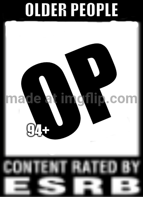 Not Suitable For People Under 94 | Older People; OP; 94+ | image tagged in esrb rating | made w/ Imgflip meme maker