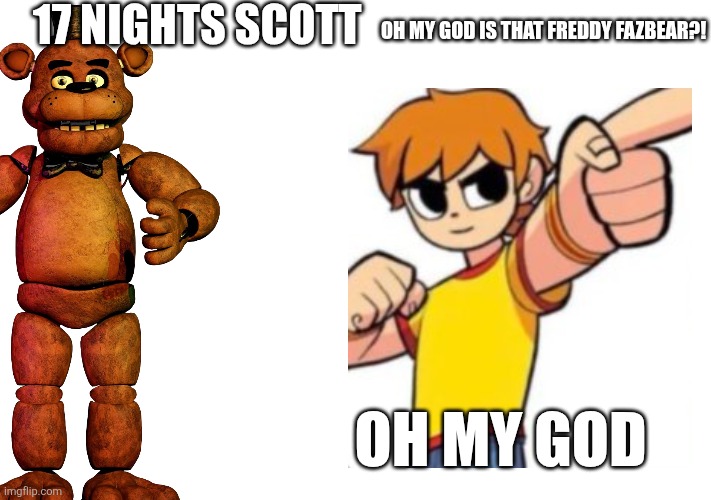 17 nights scott; Oh my god is that Freddy fazbear?! Oh my god | made w/ Imgflip meme maker