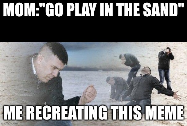 Dramatic Dmitry | Mom:"go play in the sand"; me recreating this meme | image tagged in dramatic dmitry | made w/ Imgflip meme maker