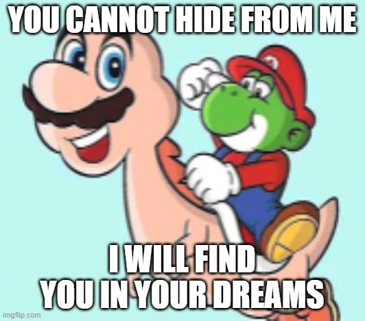 Mario Yoshi Face Swap | you cannot hide from me; i will find you in your dreams | image tagged in mario yoshi face swap | made w/ Imgflip meme maker