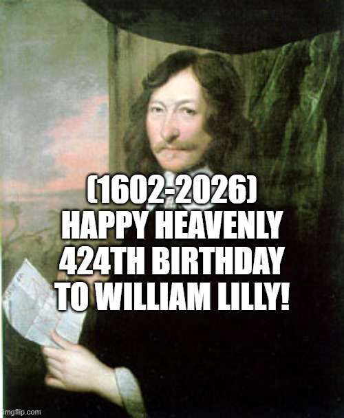 William Lilly's Heavenly 424th Birthday! | (1602-2026)
Happy Heavenly 424th Birthday
To William Lilly! | image tagged in william lilly,asdfmovie,bad luck brian,conspiracy keanu,bernie i am once again asking for your support | made w/ Imgflip meme maker